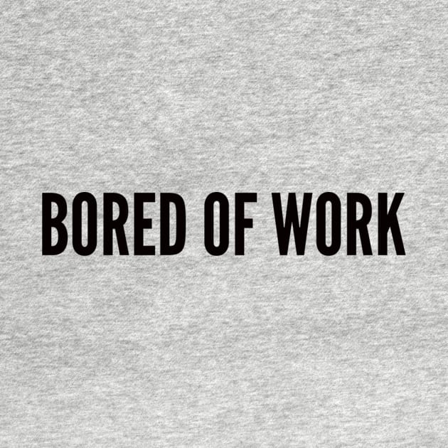 bored of work bored by ilovemyshirt